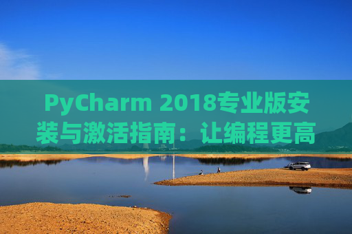 PyCharm 2018专业版安装与激活指南：让编程更高效